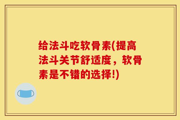 给法斗吃软骨素(提高法斗关节舒适度,软骨素是不错的选择!)-第1张图片-关节骑士 给法斗吃软骨素(提高法斗关节舒适度,软骨素是不错的选择!)-第1张图片-关节骑士