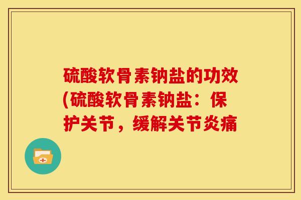 硫酸软骨素钠盐的功效(硫酸软骨素钠盐：保护关节，缓解关节炎痛