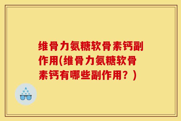 维骨力氨糖软骨素钙副作用(维骨力氨糖软骨素钙有哪些副作用？)