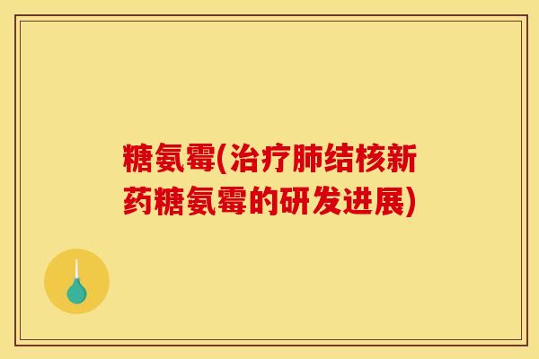 糖氨霉(治疗肺结核新药糖氨霉的研发进展)