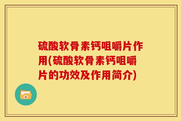 硫酸软骨素钙咀嚼片作用(硫酸软骨素钙咀嚼片的功效及作用简介)