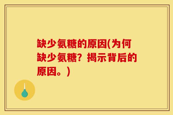 缺少氨糖的原因(为何缺少氨糖?揭示背后的原因。)-第1张图片-关节骑士 缺少氨糖的原因(为何缺少氨糖?揭示背后的原因。)-第1张图片-关节骑士