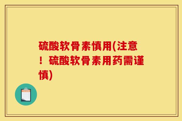 硫酸软骨素慎用(注意！硫酸软骨素用药需谨慎)-第1张图片-关节骑士