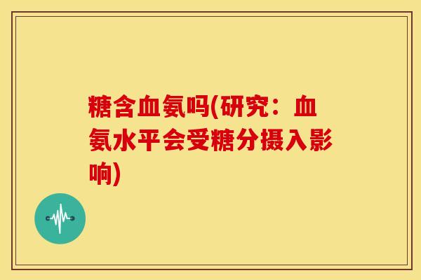 糖含血氨吗(研究：血氨水平会受糖分摄入影响)