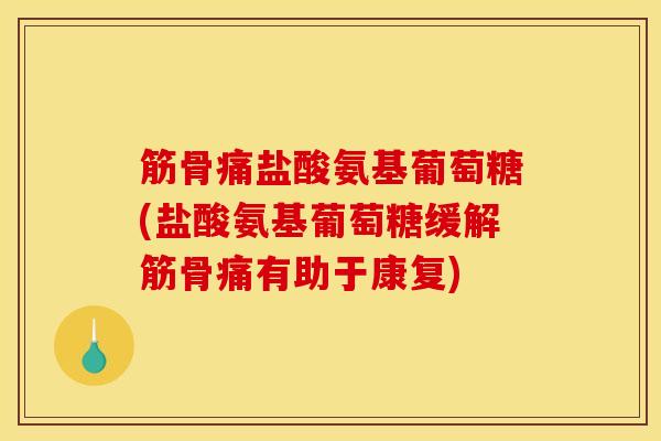 筋骨痛盐酸氨基葡萄糖(盐酸氨基葡萄糖缓解筋骨痛有助于康复)