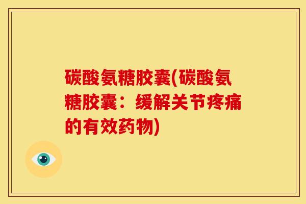 碳酸氨糖胶囊(碳酸氨糖胶囊：缓解关节疼痛的有效药物)