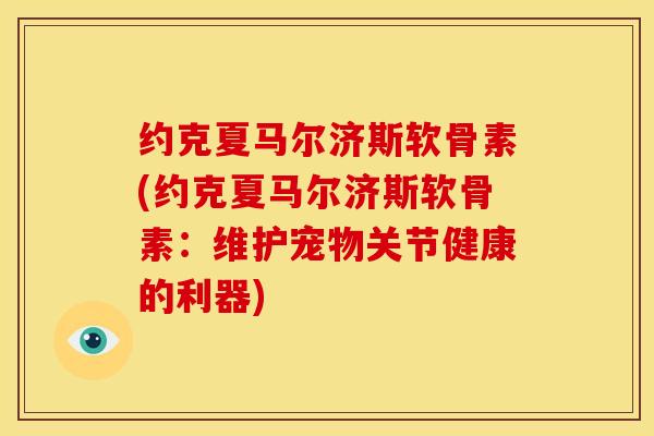 约克夏马尔济斯软骨素(约克夏马尔济斯软骨素：维护宠物关节健康的利器)