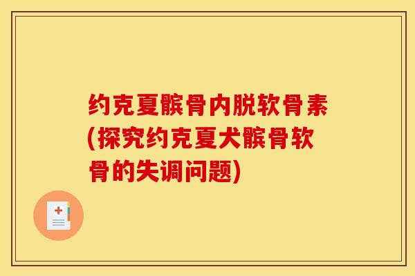 约克夏髌骨内脱软骨素(探究约克夏犬髌骨软骨的失调问题)