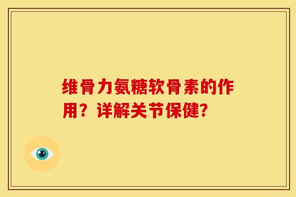 维骨力氨糖软骨素的作用？详解关节保健？