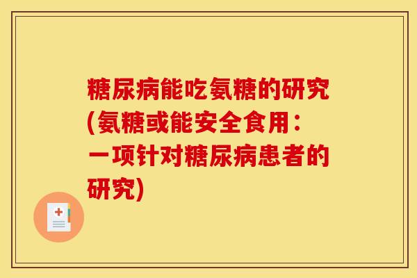 糖尿病能吃氨糖的研究(氨糖或能安全食用：一项针对糖尿病患者的研究)