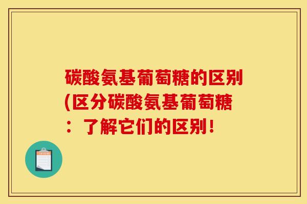 碳酸氨基葡萄糖的区别(区分碳酸氨基葡萄糖：了解它们的区别！