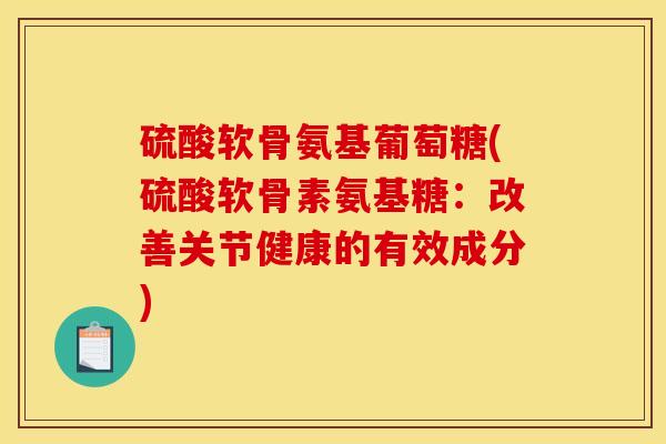 硫酸软骨氨基葡萄糖(硫酸软骨素氨基糖：改善关节健康的有效成分)