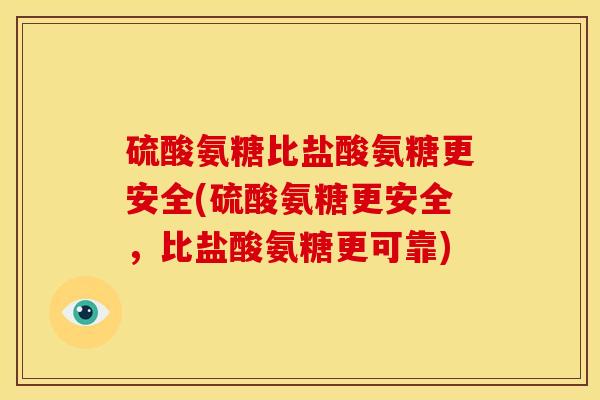 硫酸氨糖比盐酸氨糖更安全(硫酸氨糖更安全，比盐酸氨糖更可靠)