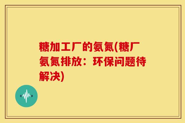 糖加工厂的氨氮(糖厂氨氮排放：环保问题待解决)-第1张图片-关节骑士