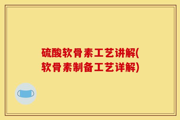 硫酸软骨素工艺讲解(软骨素制备工艺详解)