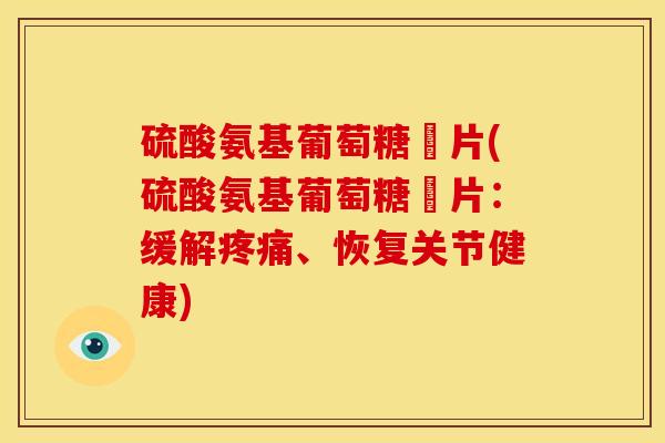 硫酸氨基葡萄糖鉀片(硫酸氨基葡萄糖鉀片：缓解疼痛、恢复关节健康)