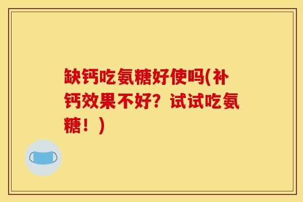 缺钙吃氨糖好使吗(补钙效果不好？试试吃氨糖！)