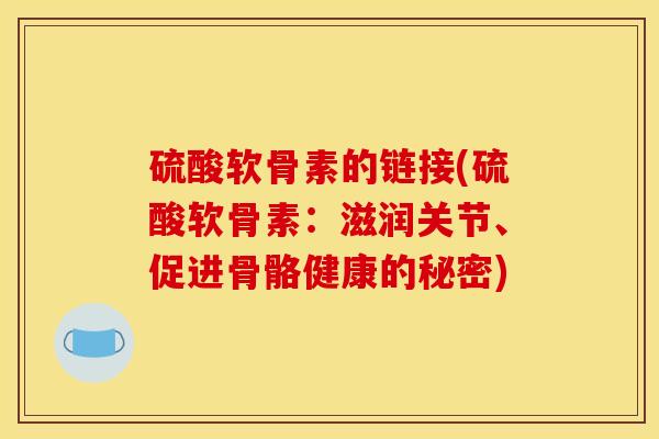硫酸软骨素的链接(硫酸软骨素：滋润关节、促进骨骼健康的秘密)