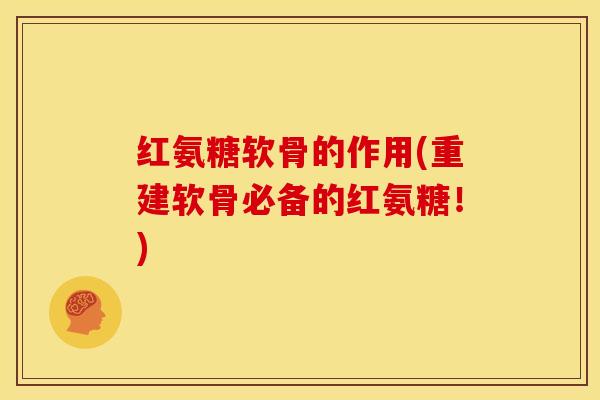 红氨糖软骨的作用(重建软骨必备的红氨糖!)-第1张图片-关节骑士 红氨糖软骨的作用(重建软骨必备的红氨糖!)-第1张图片-关节骑士