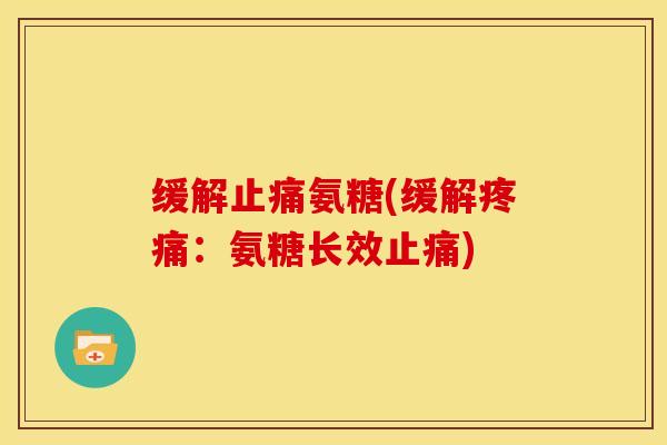 缓解止痛氨糖(缓解疼痛：氨糖长效止痛)