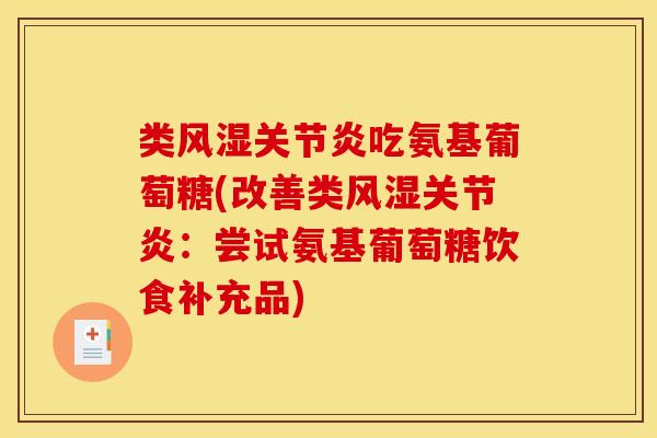 类风湿关节炎吃氨基葡萄糖(改善类风湿关节炎：尝试氨基葡萄糖饮食补充品)