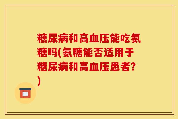 糖尿病和高血压能吃氨糖吗(氨糖能否适用于糖尿病和高血压患者？)