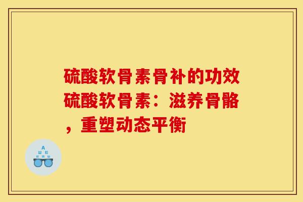 硫酸软骨素骨补的功效硫酸软骨素：滋养骨骼，重塑动态平衡