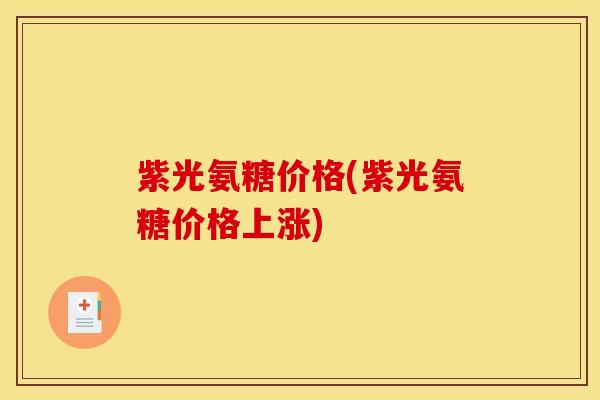 紫光氨糖价格(紫光氨糖价格上涨)