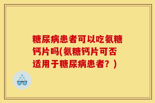 糖尿病患者可以吃氨糖钙片吗(氨糖钙片可否适用于糖尿病患者?)-第1张图片-关节骑士 糖尿病患者可以吃氨糖钙片吗(氨糖钙片可否适用于糖尿病患者?)-第1张图片-关节骑士