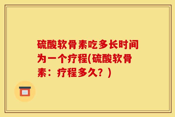 硫酸软骨素吃多长时间为一个疗程(硫酸软骨素：疗程多久？)