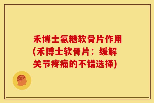 禾博士氨糖软骨片作用(禾博士软骨片:缓解关节疼痛的不错选择)-第1张图片-关节骑士 禾博士氨糖软骨片作用(禾博士软骨片:缓解关节疼痛的不错选择)-第1张图片-关节骑士