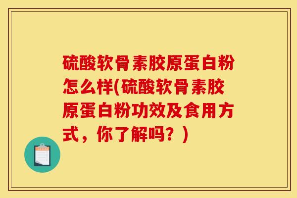 硫酸软骨素胶原蛋白粉怎么样(硫酸软骨素胶原蛋白粉功效及食用方式，你了解吗？)-第1张图片-关节骑士