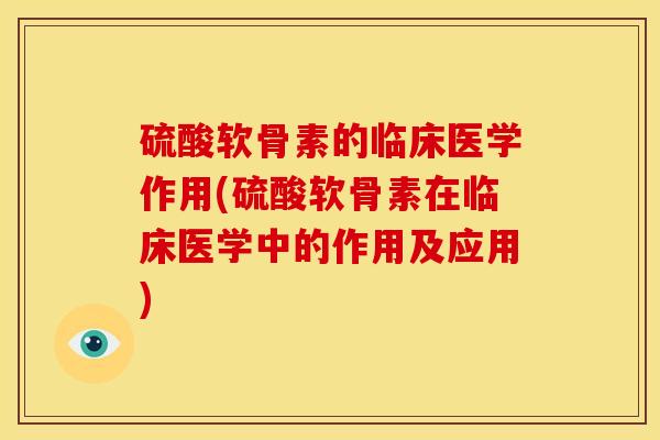 硫酸软骨素的临床医学作用(硫酸软骨素在临床医学中的作用及应用)