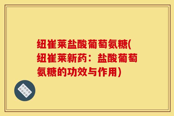 纽崔莱盐酸葡萄氨糖(纽崔莱新药：盐酸葡萄氨糖的功效与作用)