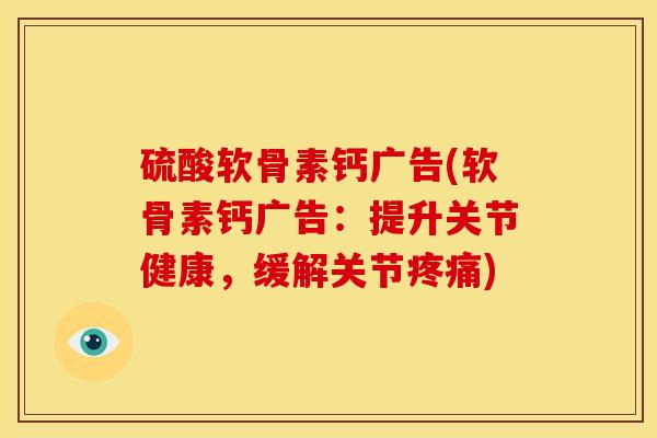 硫酸软骨素钙广告(软骨素钙广告：提升关节健康，缓解关节疼痛)