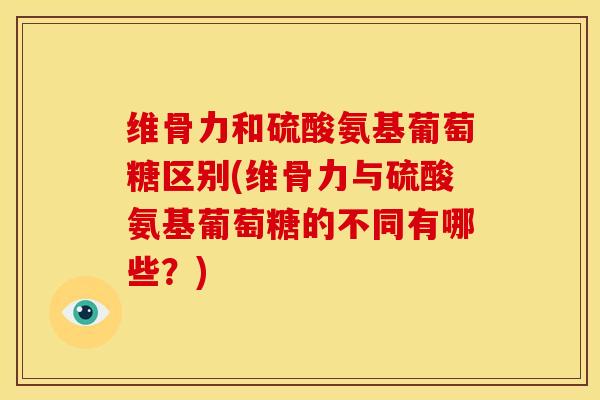 维骨力和硫酸氨基葡萄糖区别(维骨力与硫酸氨基葡萄糖的不同有哪些？)