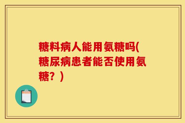 糖料病人能用氨糖吗(糖尿病患者能否使用氨糖？)
