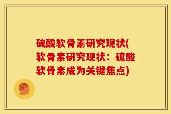 硫酸软骨素研究现状(软骨素研究现状：硫酸软骨素成为关键焦点)