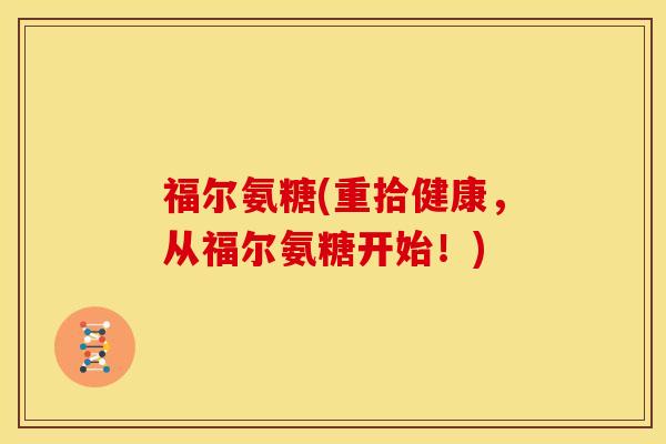 福尔氨糖(重拾健康，从福尔氨糖开始！)