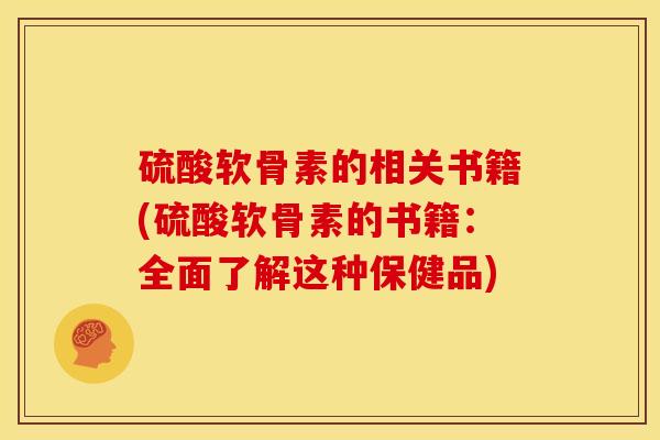 硫酸软骨素的相关书籍(硫酸软骨素的书籍：全面了解这种保健品)