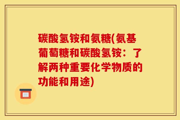 碳酸氢铵和氨糖(氨基葡萄糖和碳酸氢铵：了解两种重要化学物质的功能和用途)-第1张图片-关节骑士