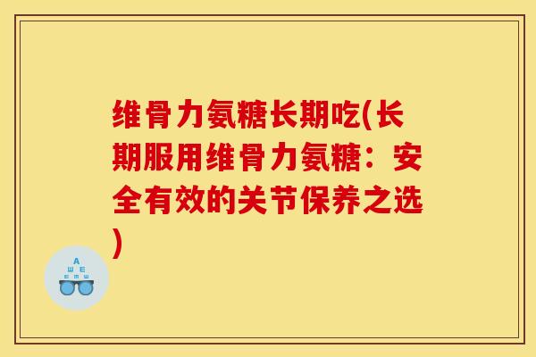 维骨力氨糖长期吃(长期服用维骨力氨糖：安全有效的关节保养之选)