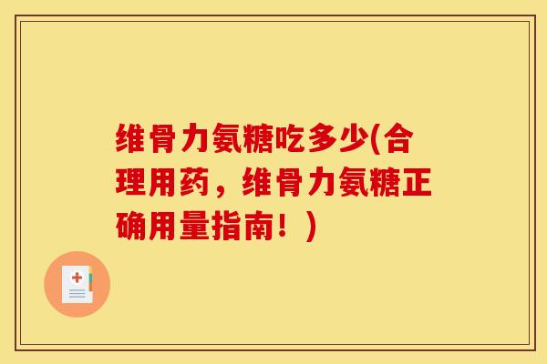 维骨力氨糖吃多少(合理用药，维骨力氨糖正确用量指南！)