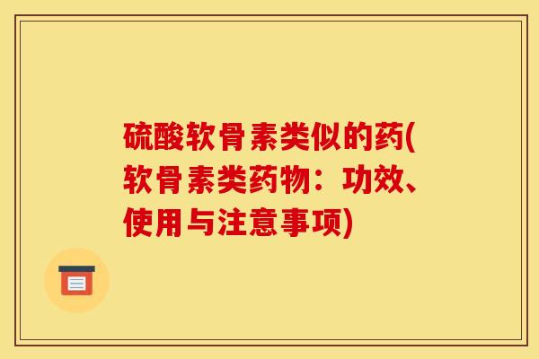硫酸软骨素类似的药(软骨素类药物：功效、使用与注意事项)