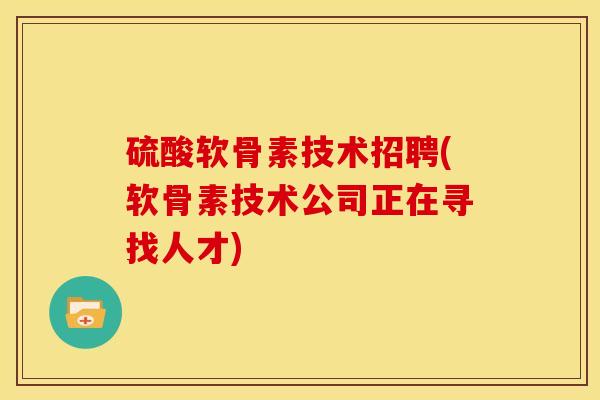 硫酸软骨素技术招聘(软骨素技术公司正在寻找人才)