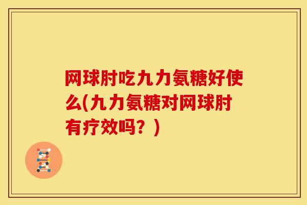 网球肘吃九力氨糖好使么(九力氨糖对网球肘有疗效吗？)
