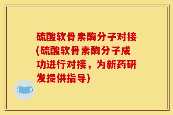 硫酸软骨素酶分子对接(硫酸软骨素酶分子成功进行对接，为新药研发提供指导)