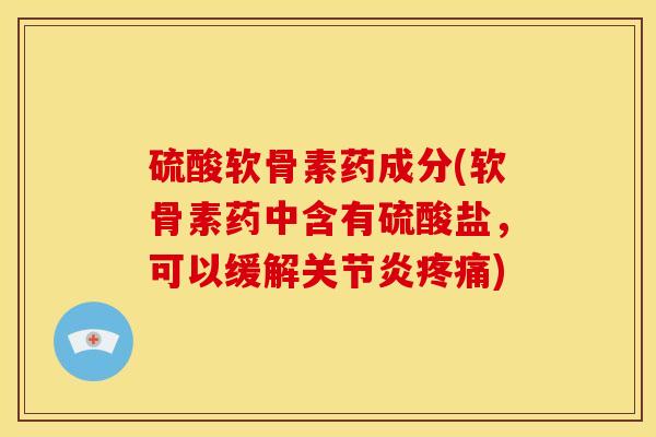硫酸软骨素药成分(软骨素药中含有硫酸盐，可以缓解关节炎疼痛)