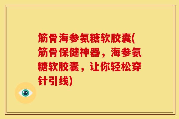 筋骨海参氨糖软胶囊(筋骨保健神器，海参氨糖软胶囊，让你轻松穿针引线)-第1张图片-关节骑士