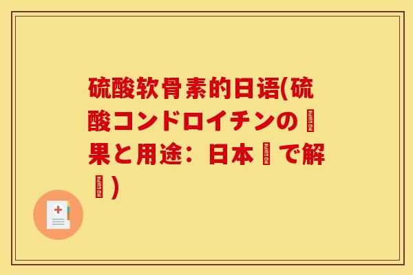 硫酸软骨素的日语(硫酸コンドロイチンの効果と用途：日本語で解説)